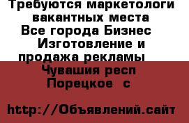 Требуются маркетологи. 3 вакантных места. - Все города Бизнес » Изготовление и продажа рекламы   . Чувашия респ.,Порецкое. с.